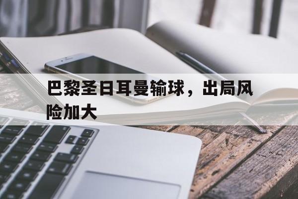 九州娱乐-关于巴黎圣日耳曼输球，出局风险加大的信息