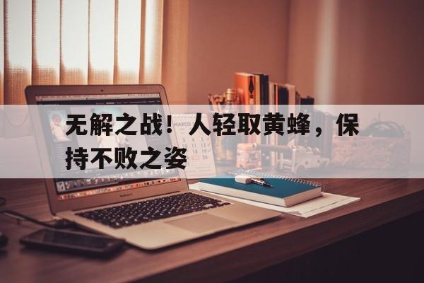 包含无解之战！人轻取黄蜂，保持不败之姿的词条